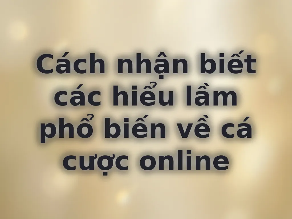 Hiểu lầm về cá cược online
